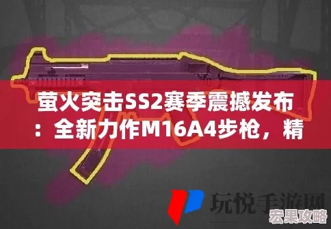 萤火突击SS2赛季重磅来袭，全新武器M16A4全面深度解析